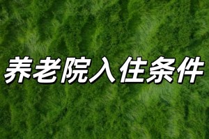 养老院入住条件,满足什么条件才能住养老院？